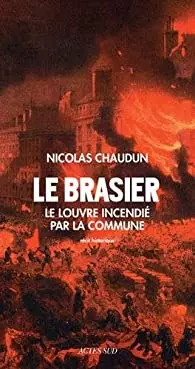Le Brasier - 1871 Le Louvre sous le feu de la Commune