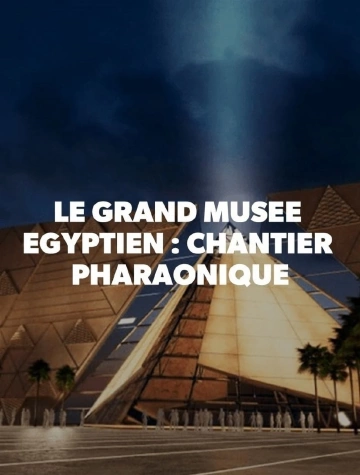 Le Grand Musée Égyptien : Chantier Pharaonique