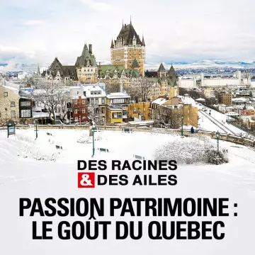 Des Racines et Des Ailes - Passion patrimoine : le goût du Québec