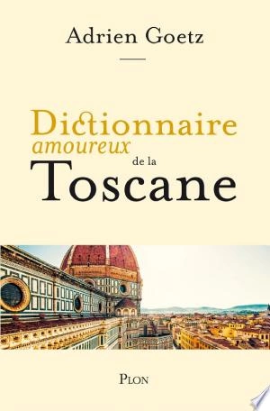 Dictionnaire amoureux de la Toscane Adrien Goetz [Livres]