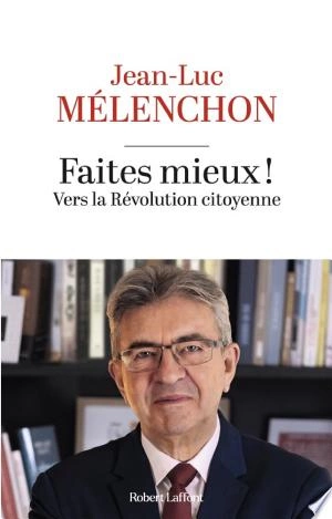 JEAN-LUC MÉLENCHON - FAITES MIEUX ! VERS LA RÉVOLUTION CITOYENNE [Livres]