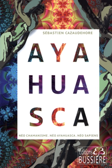Sébastien Cazaudehore - Ayahuasca, Néo chamanisme, Néo Ayahuasca, Néo sapiens [Livres]