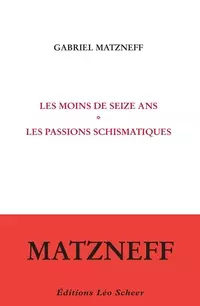GABRIEL MATZNEFF - LES MOINS DE SEIZE ANS SUIVI DE LES PASSIONS SCHISMATIQUES [Livres]