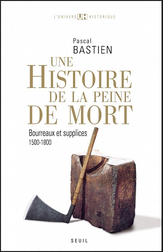 UNE HISTOIRE DE LA PEINE DE MORT • BOURREAUX ET SUPPLICES (1500-1800) • PASCAL BASTIEN [Livres]