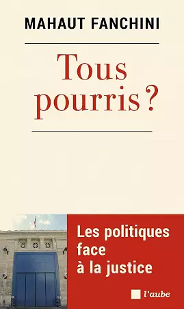 TOUS POURRIS • LES POLITIQUES FACE À LA JUSTICE • MAHAUT FANCHINI [Livres]