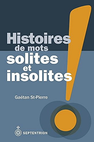 HISTOIRE DES MOTS SOLITES ET INSOLITES • GAÉTAN ST-PIERRE [Livres]