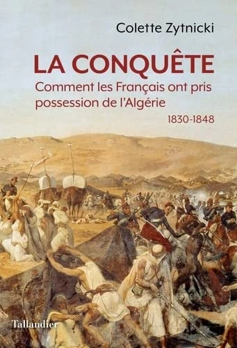 LA CONQUÊTE: COMMENT LES FRANÇAIS ONT PRIS POSSESSION DE L'ALGÉRIE 1830-1848 - COLETTE ZYTNICKI [Livres]