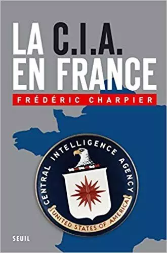 Charpier, Frédéric - La CIA en France: 60 ans d'ingérence dans les affaires françaises [Livres]
