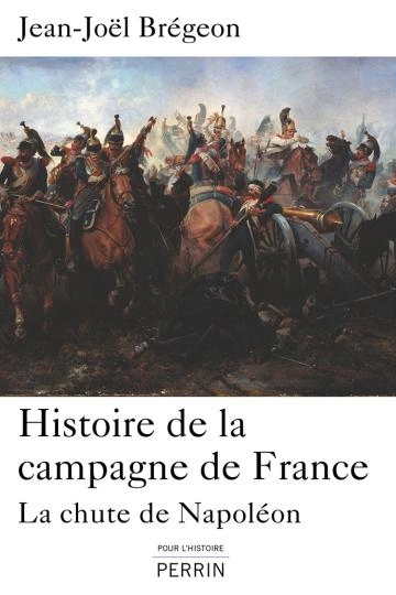 HISTOIRE DE LA CAMPAGNE DE FRANCE.LA CHUTE DE NAPOLÉON.JEAN-JOËL BRÉGEON [Livres]