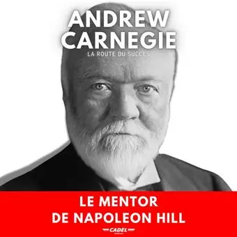 ANDREW CARNEGIE - LA ROUTE DU SUCCÈS - LE MENTOR DE NAPOLEON HILL [Livres]