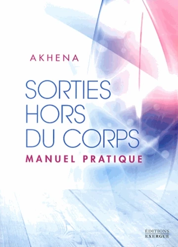 AKHENA - SORTIES HORS DU CORPS, MANUEL PRATIQUE [Livres]
