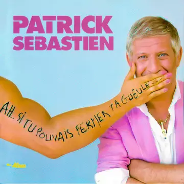 Patrick Sébastion - Ah...Si Tu Pouvais Fermer Ta Gueule...  [Albums]