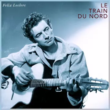 Felix Leclerc - Le train du nord [Albums]